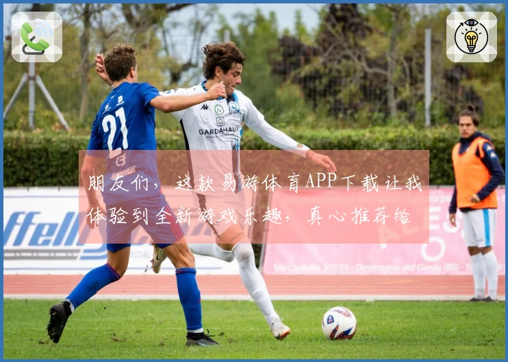 朋友们，这款易游体育APP下载让我体验到全新游戏乐趣，真心推荐给大家！