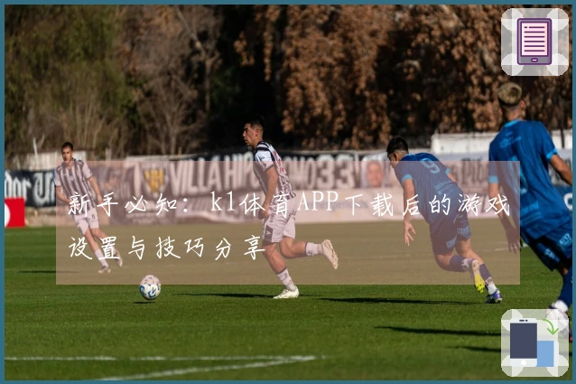 新手必知：k1体育APP下载后的游戏设置与技巧分享