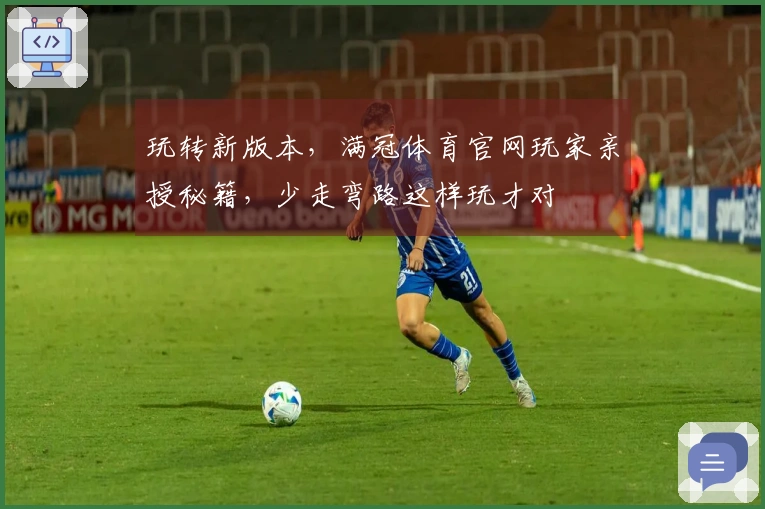 玩转新版本，满冠体育官网玩家亲授秘籍，少走弯路这样玩才对