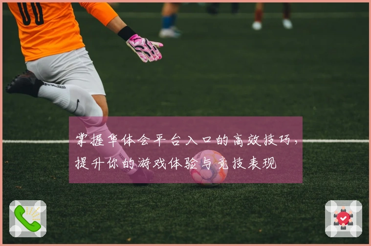 掌握华体会平台入口的高效技巧，提升你的游戏体验与竞技表现