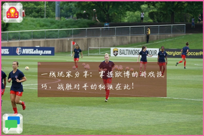 一线玩家分享：掌握欧博的游戏技巧，战胜对手的秘诀在此！