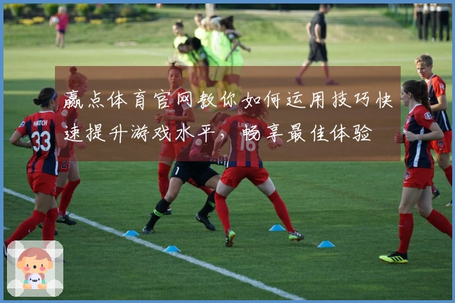 赢点体育官网教你如何运用技巧快速提升游戏水平，畅享最佳体验