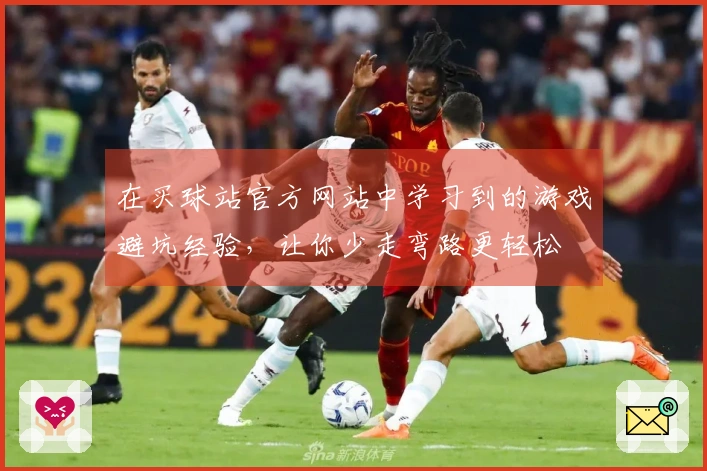 在买球站官方网站中学习到的游戏避坑经验，让你少走弯路更轻松