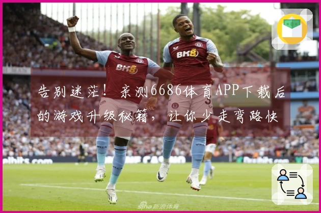 告别迷茫！亲测6686体育APP下载后的游戏升级秘籍，让你少走弯路快人一步