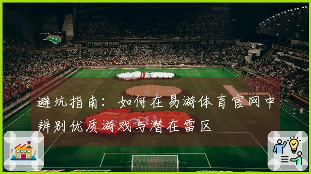 避坑指南：如何在易游体育官网中辨别优质游戏与潜在雷区