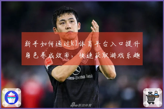 新手如何通过k1体育平台入口提升角色养成效率，快速获取游戏乐趣