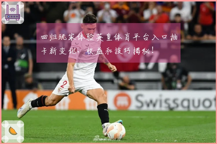 回归玩家体验英皇体育平台入口抽卡新变化，收益和技巧揭秘！