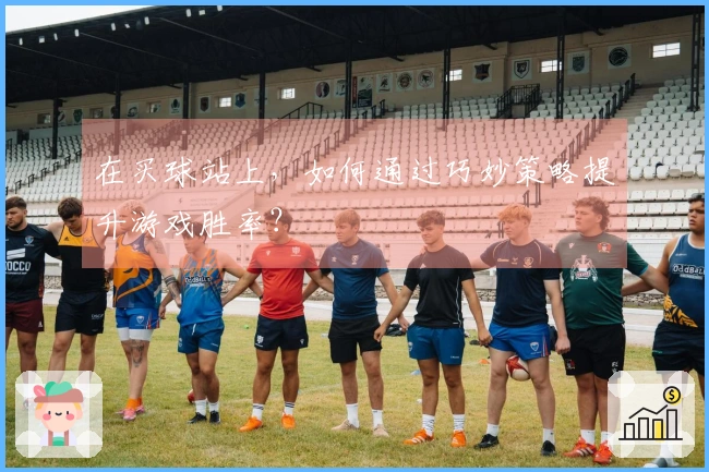 在买球站上，如何通过巧妙策略提升游戏胜率？