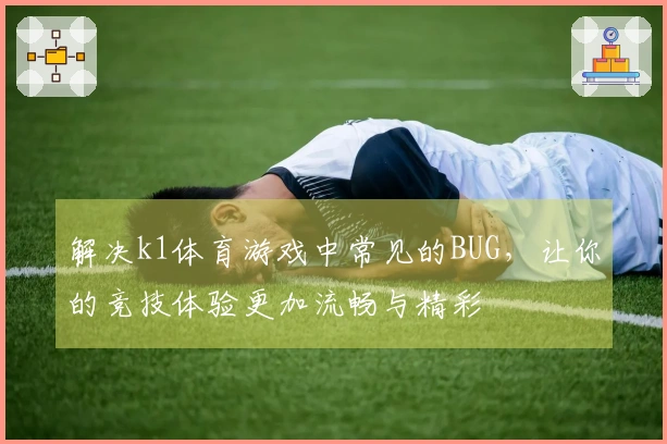 解决k1体育游戏中常见的BUG，让你的竞技体验更加流畅与精彩
